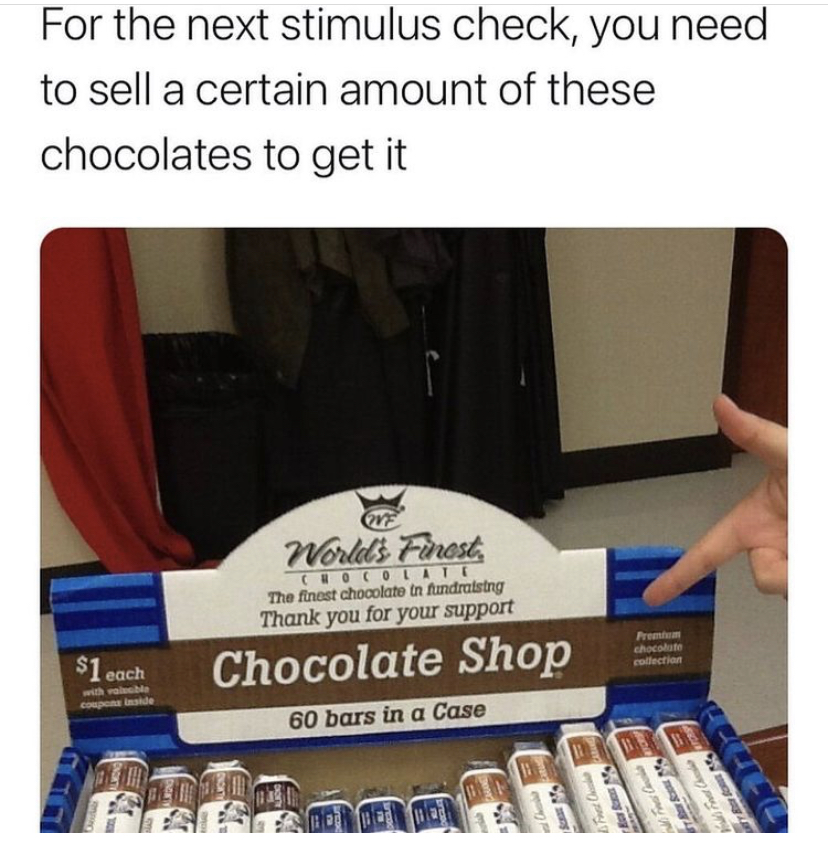 For the next stimulus check, you need to sell a certain amount of these chocolates to get it Worlds Finest, The finnst chocolate in fundatang Thank you for your support $1. each Chocolate Shop 60 bars in a Case Org Tel