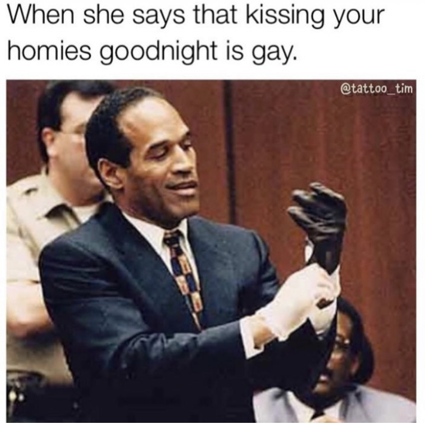 oj simpson trial - When she says that kissing your homies goodnight is gay.