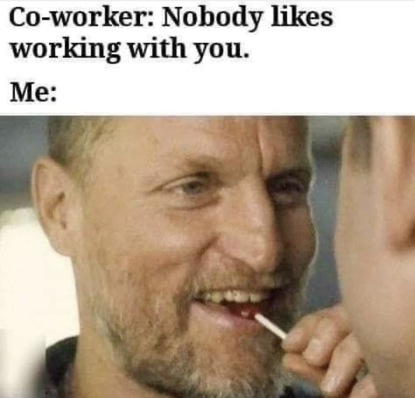 no one likes you at work meme - Coworker Nobody working with you. Me