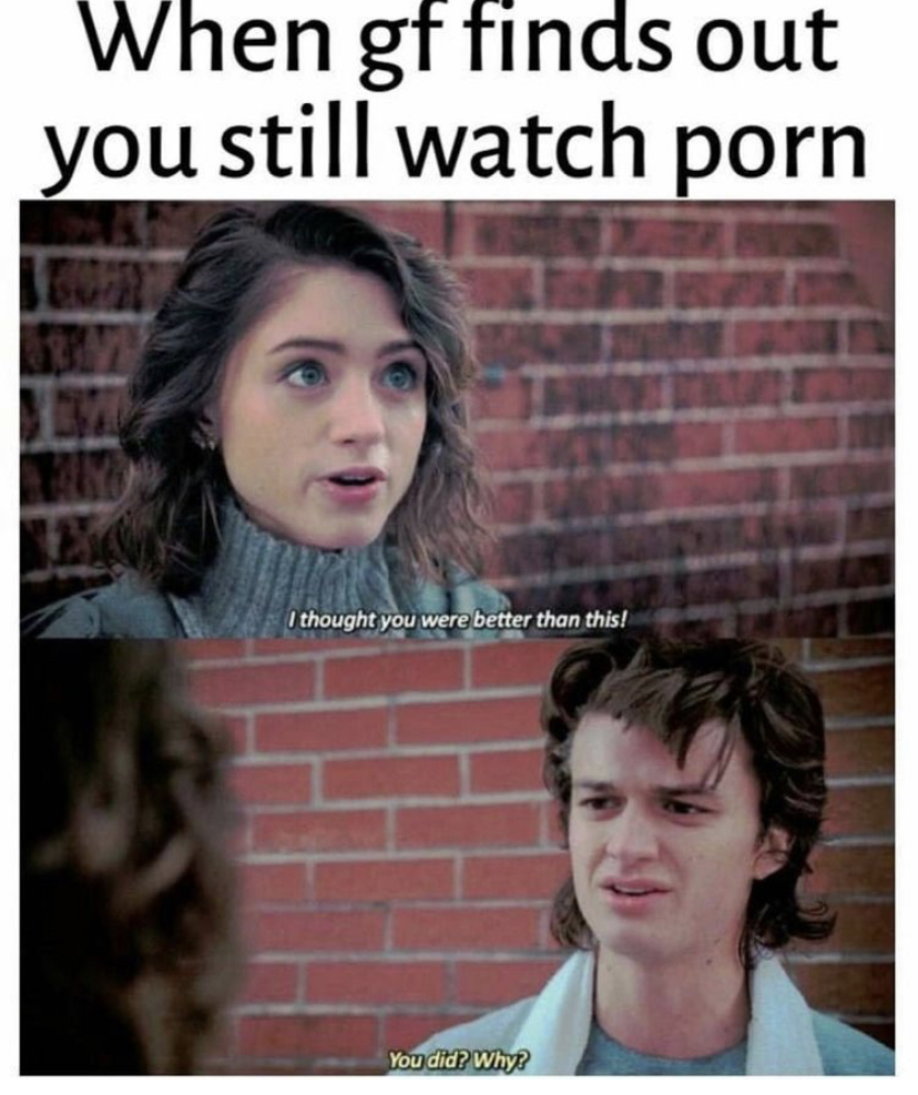 you played yourself memes - When gf finds out you still watch porn I thought you were better than this! You did? Why?