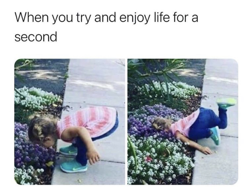 you try and enjoy life - When you try and enjoy life for a second