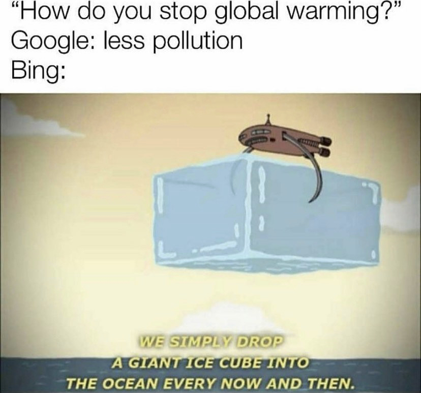 global warming memes - How do you stop global warming?" Google less pollution Bing We Simply Drop A Giant Ice Cube Into The Ocean Every Now And Then.