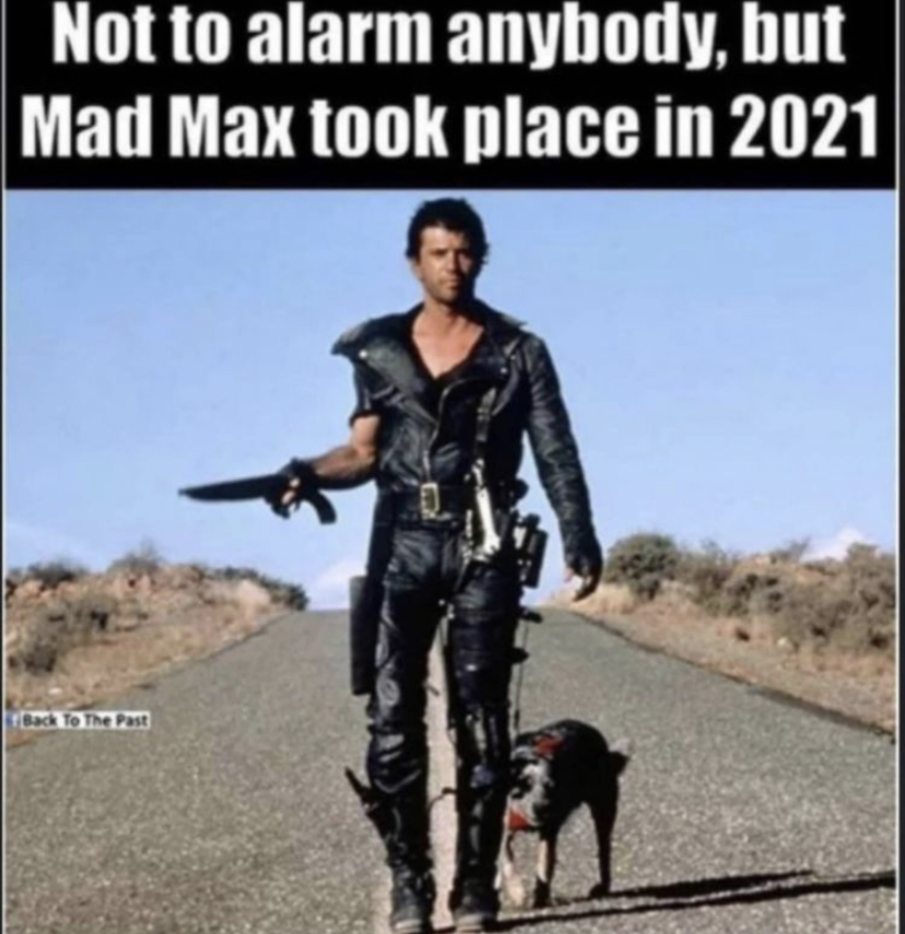 mad max took place in 2021 - Not to alarm anybody, but Mad Max took place in 2021