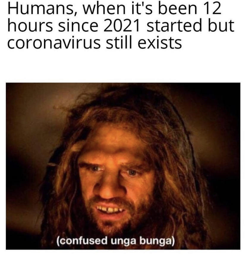 confused unga bunga meme - Humans, when it's been 12 hours since 2021 started but coronavirus still exists confused unga bunga