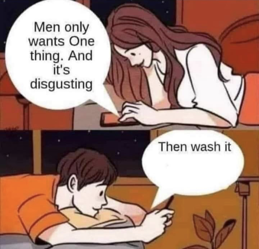 boy or girl meme - Men only wants One thing. And it's disgusting Then wash it