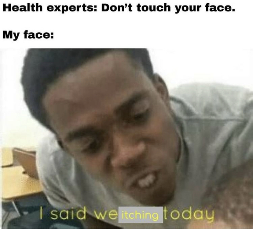 said we said today meme - Health experts Don't touch your face. My face said we itching today
