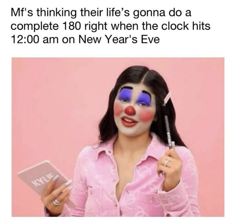 smile - Mf's thinking their life's gonna do a complete 180 right when the clock hits on New Year's Eve Kyle