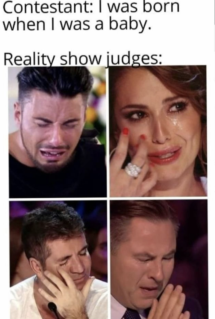 reality show memes - Contestant I was born when I was a baby. Reality show judges