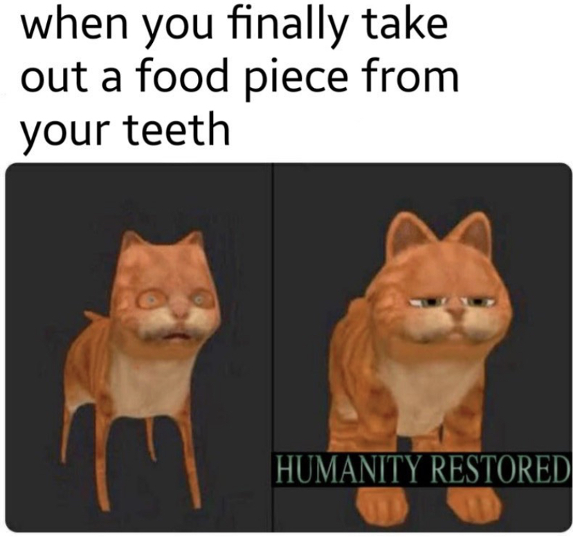 night water meme - when you finally take out a food piece from your teeth Humanity Restored