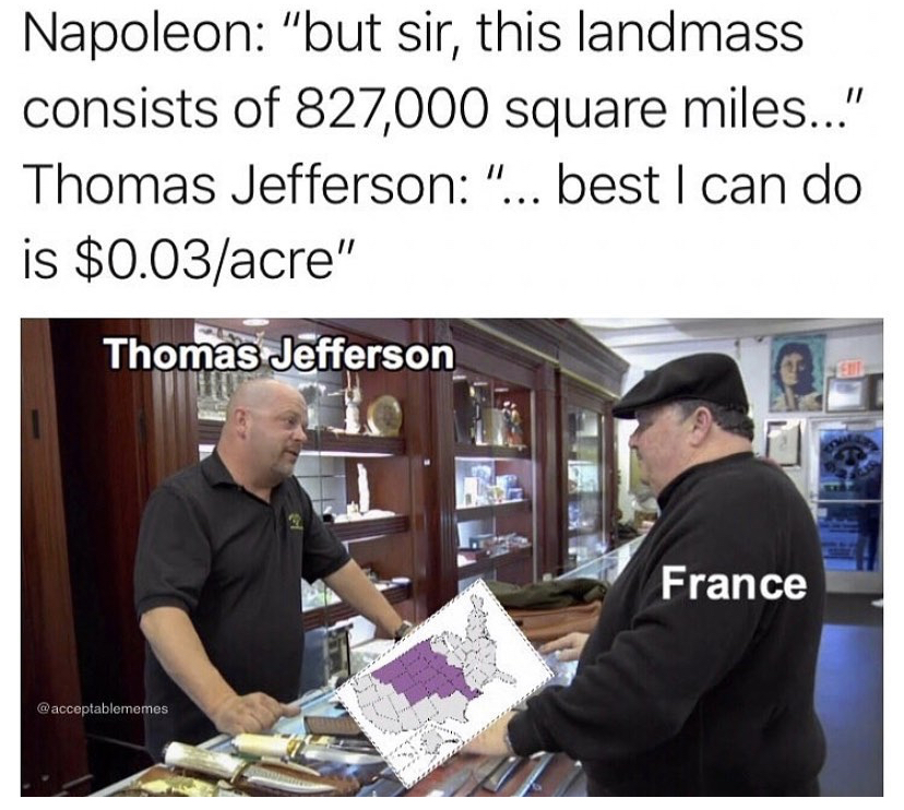 louisiana purchase map - Napoleon "but sir, this landmass consists of 827,000 square miles..." Thomas Jefferson "... best I can do is $0.03acre" Thomas Jefferson France