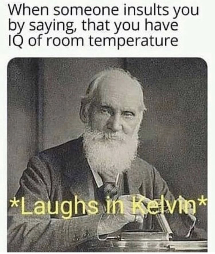high iq memes - When someone insults you by saying, that you have Iq of room temperature Laughs in kelvin