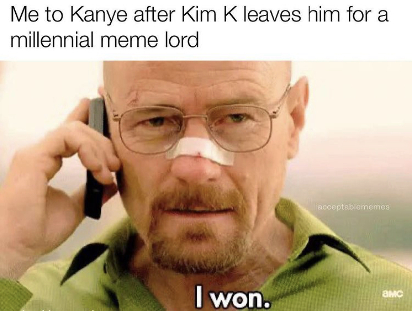 breaking bad meme i won - Me to Kanye after Kim K leaves him for a millennial meme lord acceptablememes I won. Smc