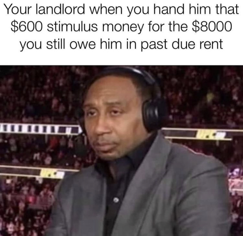 stephen a smith memes - Your landlord when you hand him that $600 stimulus money for the $8000 you still owe him in past due rent