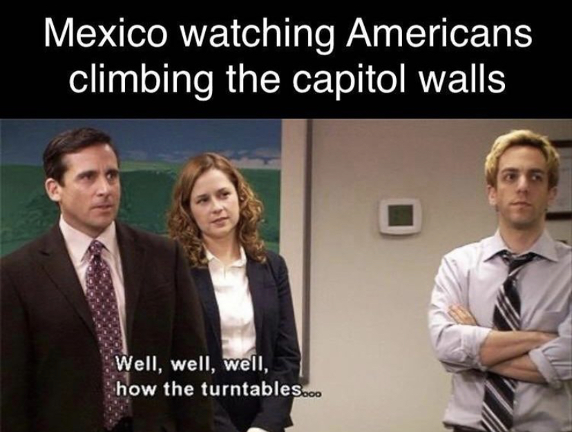 turntables memes - Mexico watching Americans climbing the capitol walls Well, well, well, how the turntables...