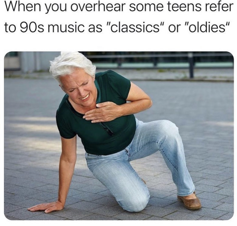 chest pain meme template - When you overhear some teens refer to 90s music as "classics" or "oldies"