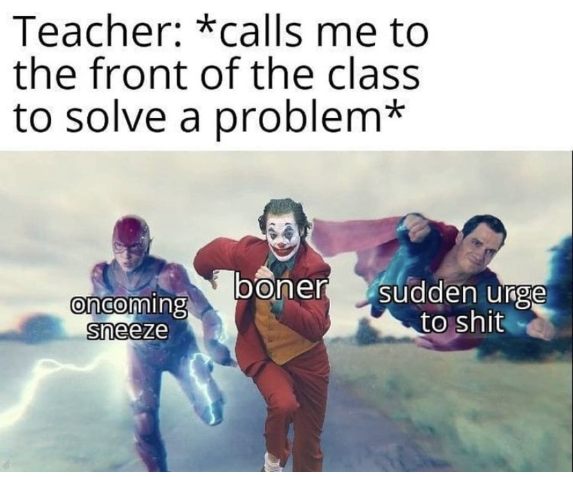 joker running with superman and flash - Teacher calls me to the front of the class to solve a problem oncoming sneeze boner sudden urge to shit