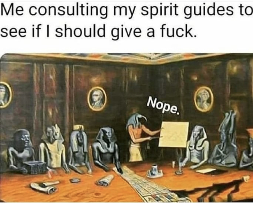 spirit guides memes - Me consulting my spirit guides to see if I should give a fuck. Nope.