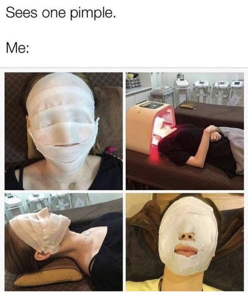 memes about skincare - Sees one pimple. Me