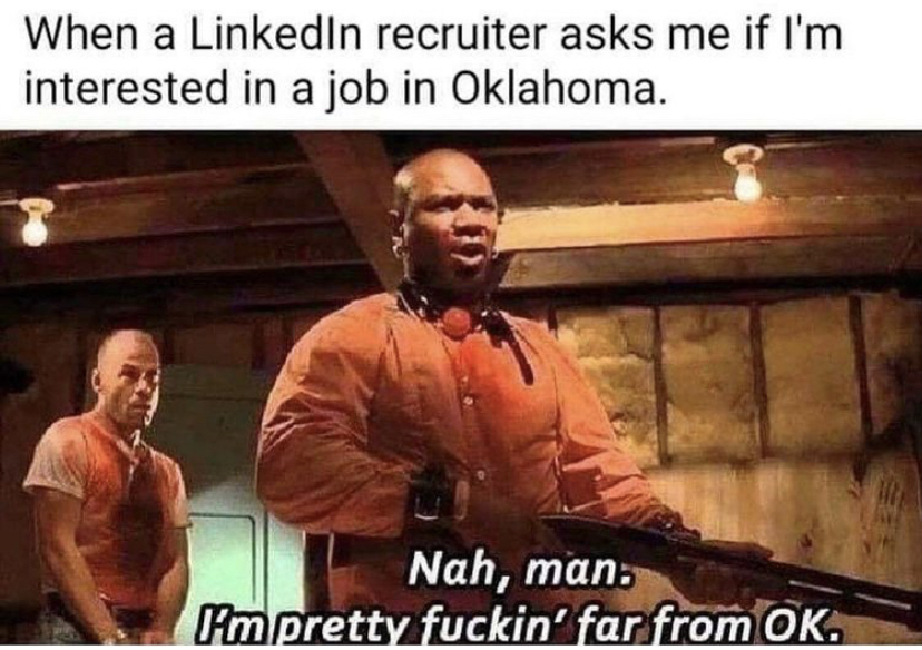 quentin tarantino meme - When a LinkedIn recruiter asks me if I'm interested in a job in Oklahoma. Nah, man I'm pretty fuckin' far from Ok.