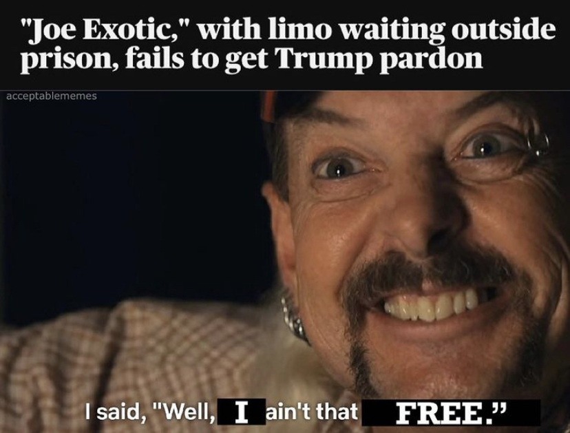 photo caption - "Joe Exotic," with limo waiting outside prison, fails to get Trump pardon acceptablememes I said, "Well, I ain't that Free."