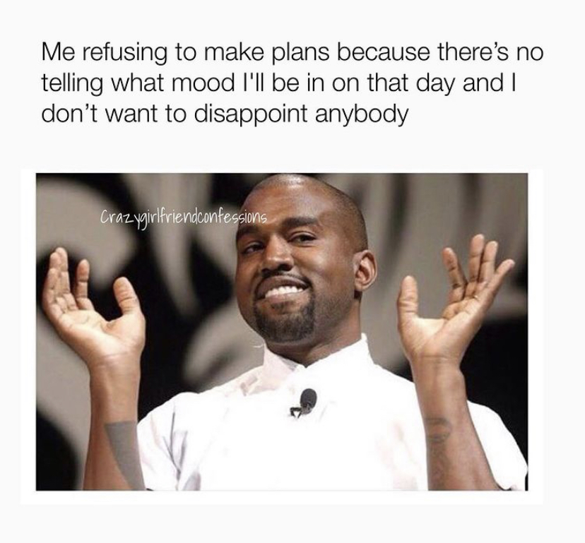 giving advice meme - Me refusing to make plans because there's no telling what mood I'll be in on that day and I don't want to disappoint anybody Crazygirlfriendconfessions