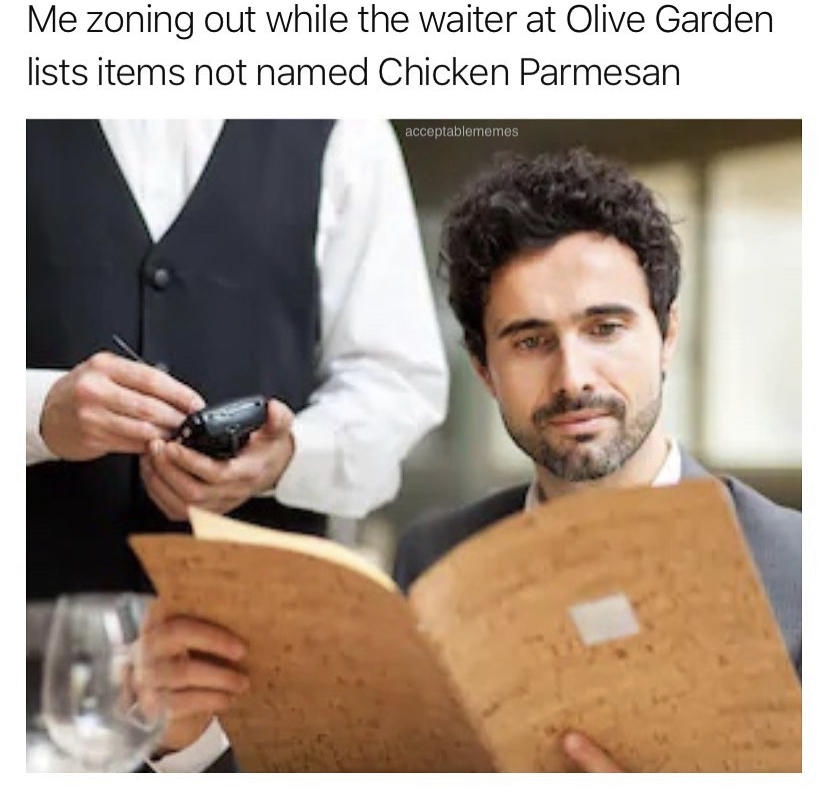 man at restaurant - Me zoning out while the waiter at Olive Garden lists items not named Chicken Parmesan acceptablements