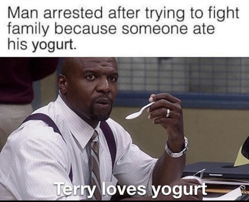 brooklyn nine nine memes - Man arrested after trying to fight family because someone ate his yogurt. Terry loves yogurt