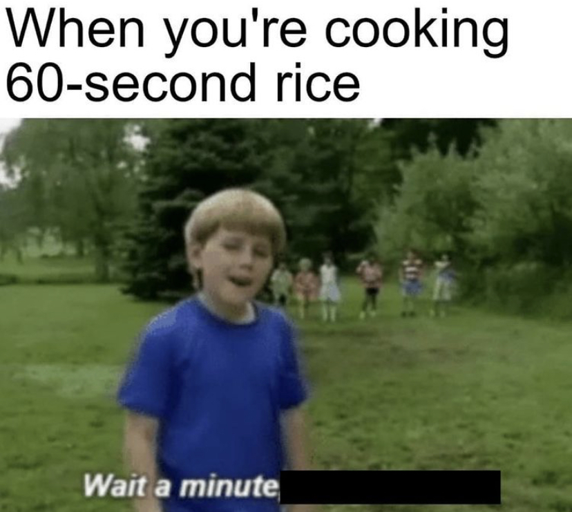 wait a minute who are you meme - When you're cooking 60second rice Wait a minute