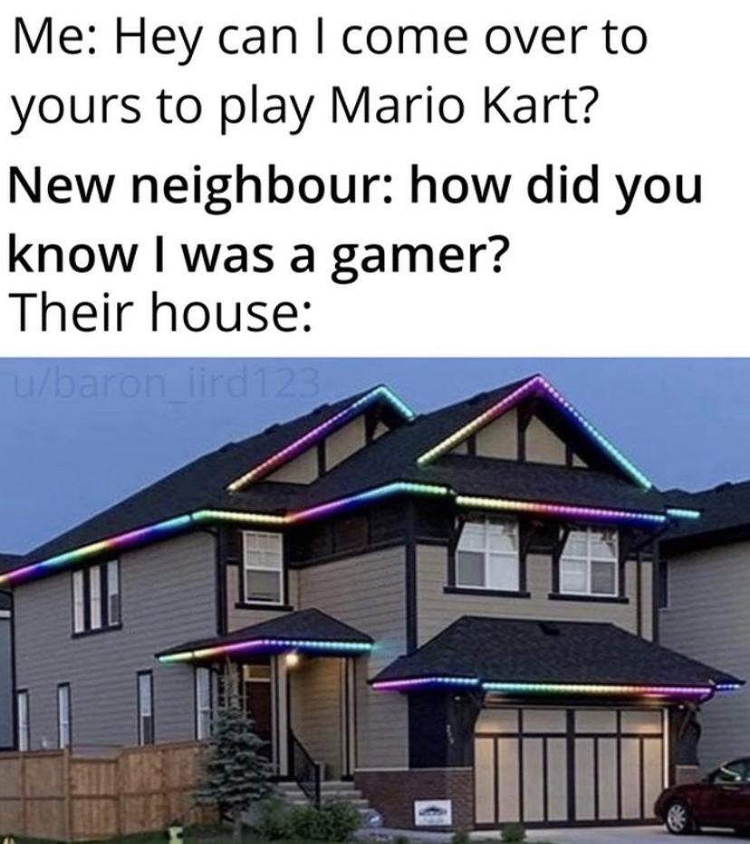 rgb house reddit - Me Hey can I come over to yours to play Mario Kart? New neighbour how did you know I was a gamer? Their house ubaton ild 123