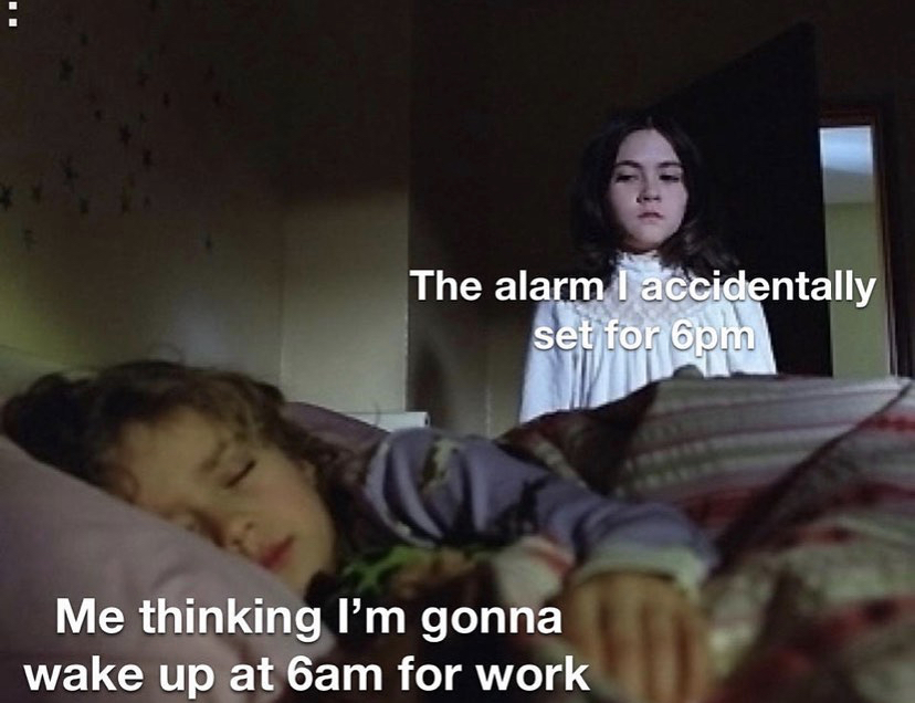 orphan the movie - The alarm I accidentally set for 6pm Me thinking I'm gonna wake up at 6am for work