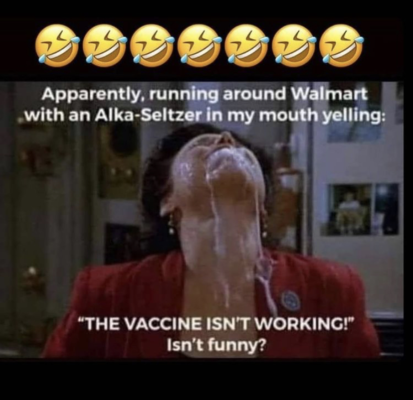 covid vaccine alka seltzer meme - Apparently, running around Walmart with an AlkaSeltzer in my mouth yelling "The Vaccine Isn'T Working!" Isn't funny?