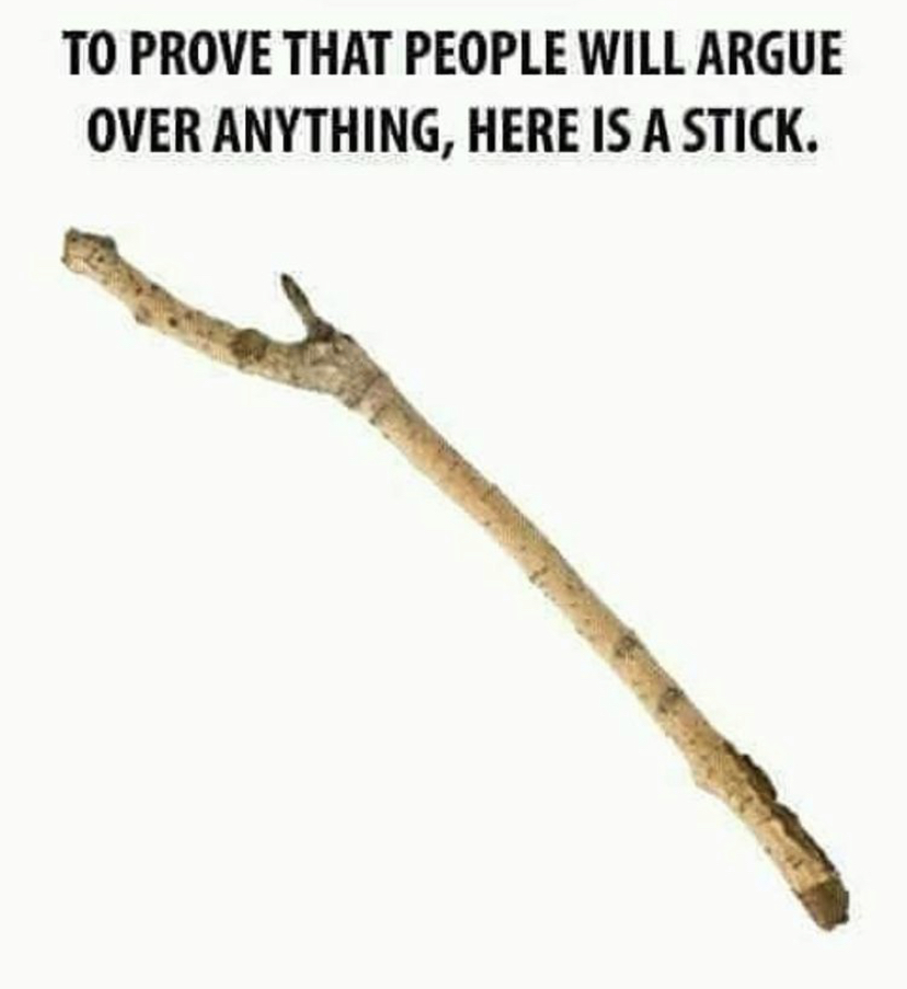 heres a stick argue - To Prove That People Will Argue Over Anything, Here Is A Stick.