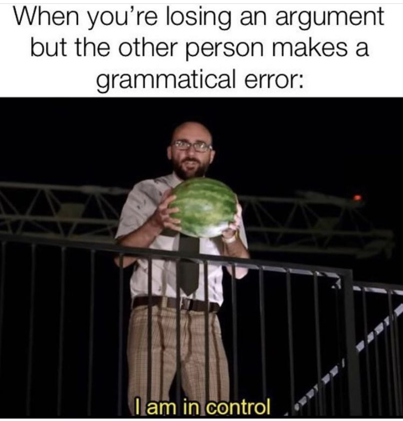 am in control meme vsauce - When you're losing an argument but the other person makes a grammatical error I am in control