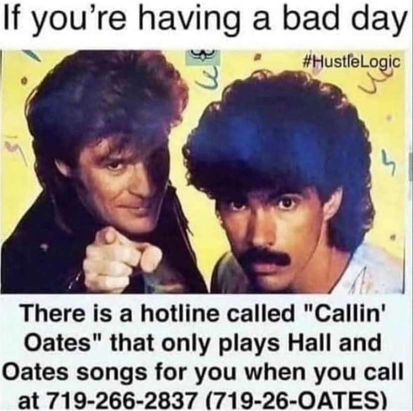 callin oates - If you're having a bad day There is a hotline called "Callin' Oates" that only plays Hall and Oates songs for you when you call at 7192662837 71926Oates