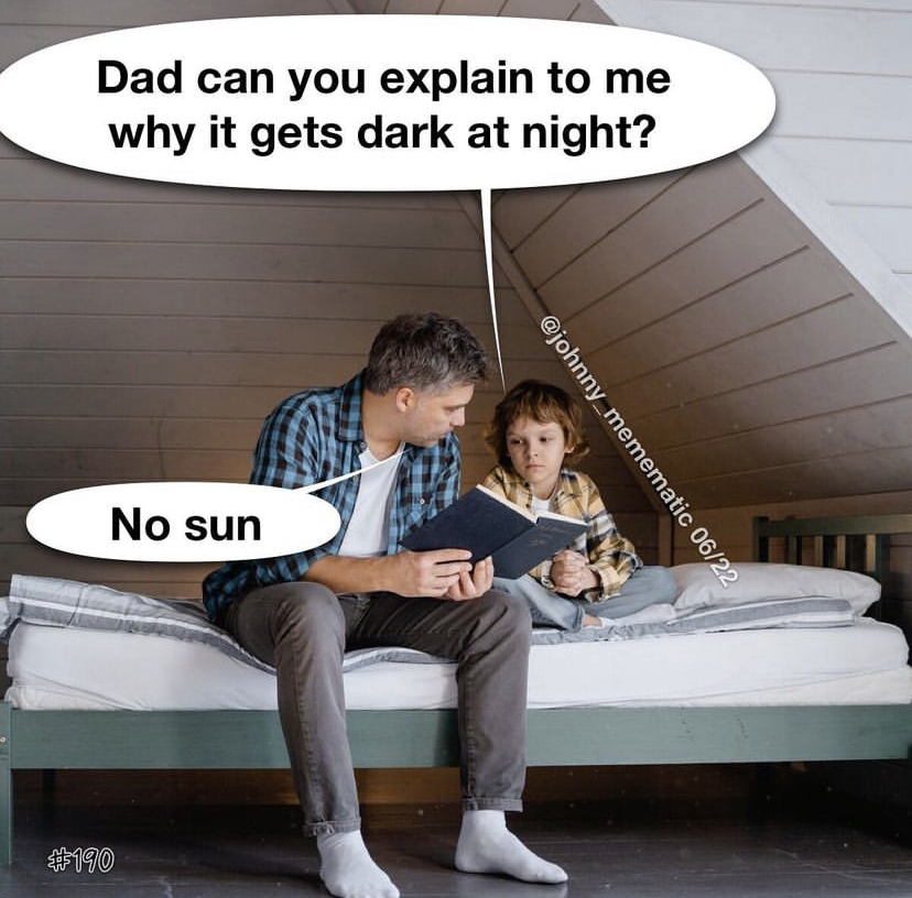savage memes - -- Dad can you explain to me why it gets dark at night? No sun 0622