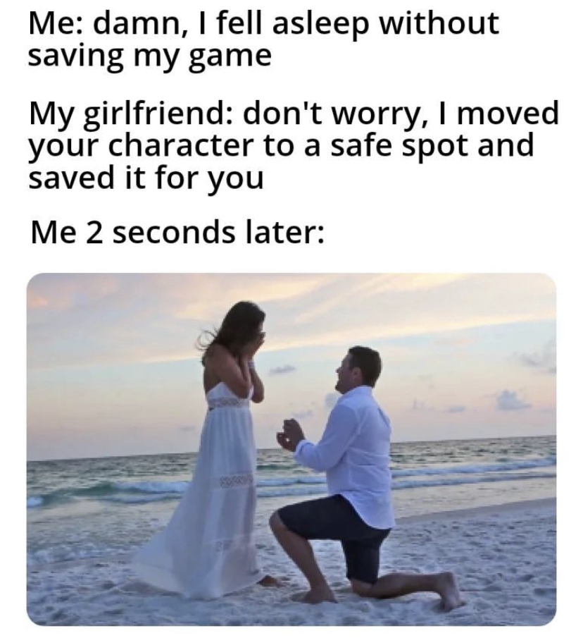savage memes - friendship - Me damn, I fell asleep without saving my game My girlfriend don't worry, I moved your character to a safe spot and saved it for you Me 2 seconds later