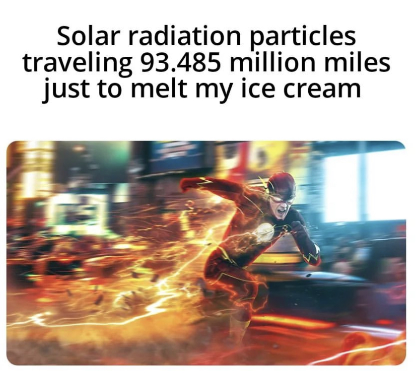 savage memes - 4k pc flash - Solar radiation particles traveling 93.485 million miles just to melt my ice cream