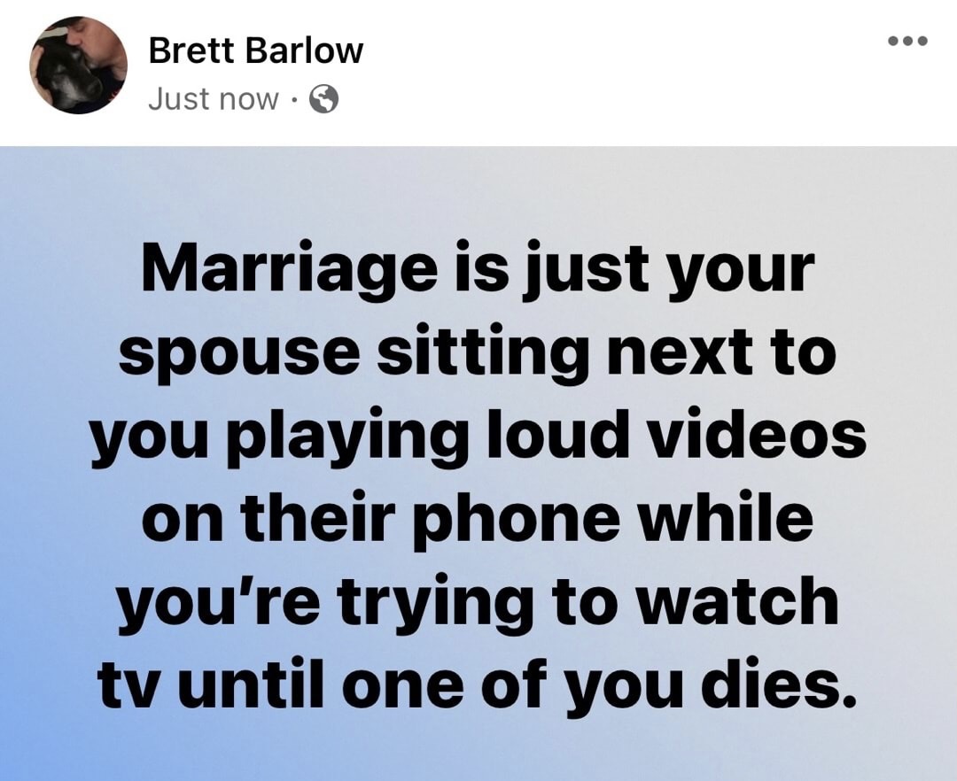 funny memes - united way - Brett Barlow Just now . Marriage is just your spouse sitting next to you playing loud videos on their phone while you're trying to watch tv until one of you dies.