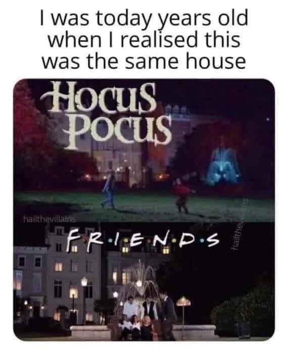 funny memes - today years old hocus pocus - I was today years old when I realised this was the same house Hocus Pocus hallthevillains Friends 11 hailthevillans