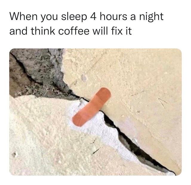 funny memes - you sleep 4 hours and think coffee will fix it - When you sleep 4 hours a night and think coffee will fix it