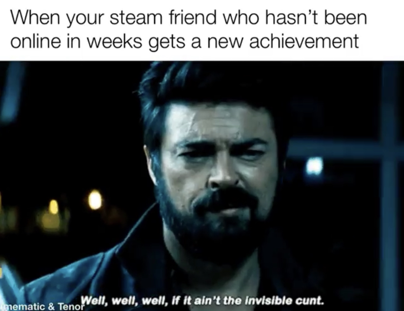 funny memes - well well well if it ain t - When your steam friend who hasn't been online in weeks gets a new achievement Well, well, well, if it ain't the invisible cunt. mematic & Tenor