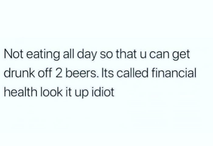 dank memes - funny memes - not eating all day to get drunk - Not eating all day so that u can get drunk off 2 beers. Its called financial health look it up idiot
