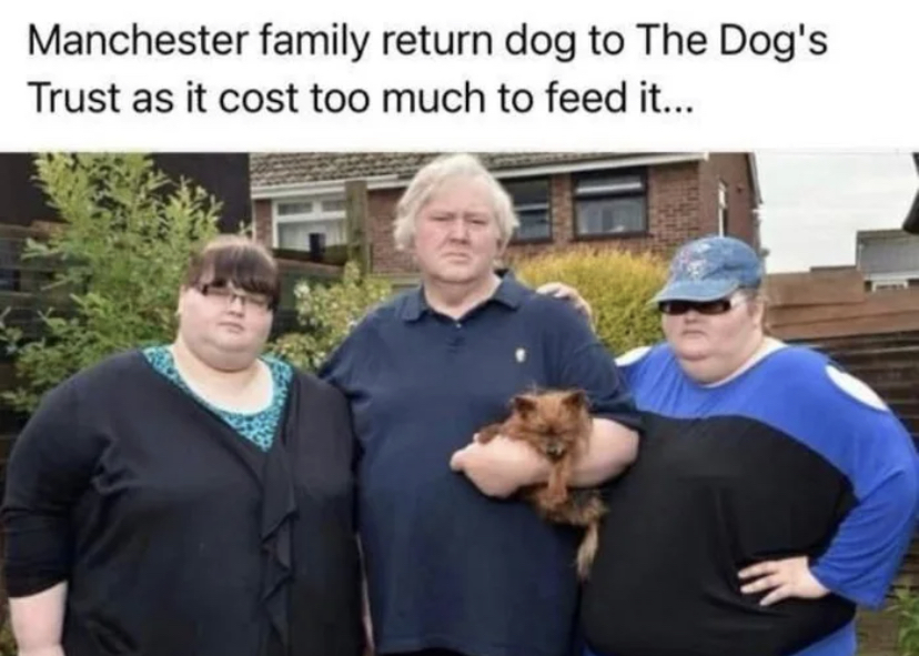 dank memes - funny memes - Manchester family return dog to The Dog's Trust as it cost too much to feed it...