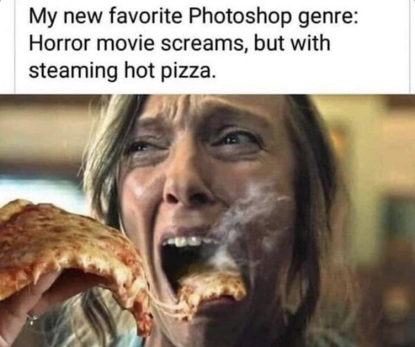 hot pizza horror meme - My new favorite Photoshop genre Horror movie screams, but with steaming hot pizza.