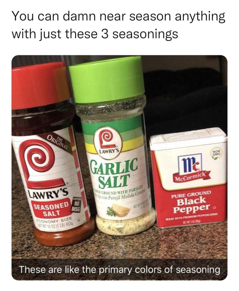 funny memes - primary colors of seasoning - You can damn near season anything with just these 3 seasonings Original Lawry'S Seasoned Salt Conomy Size ww Msg Lawry'S Garlic Salt Ground With P Pertjil Molida Gr me McCormick Pure Ground Black Pepper These ar