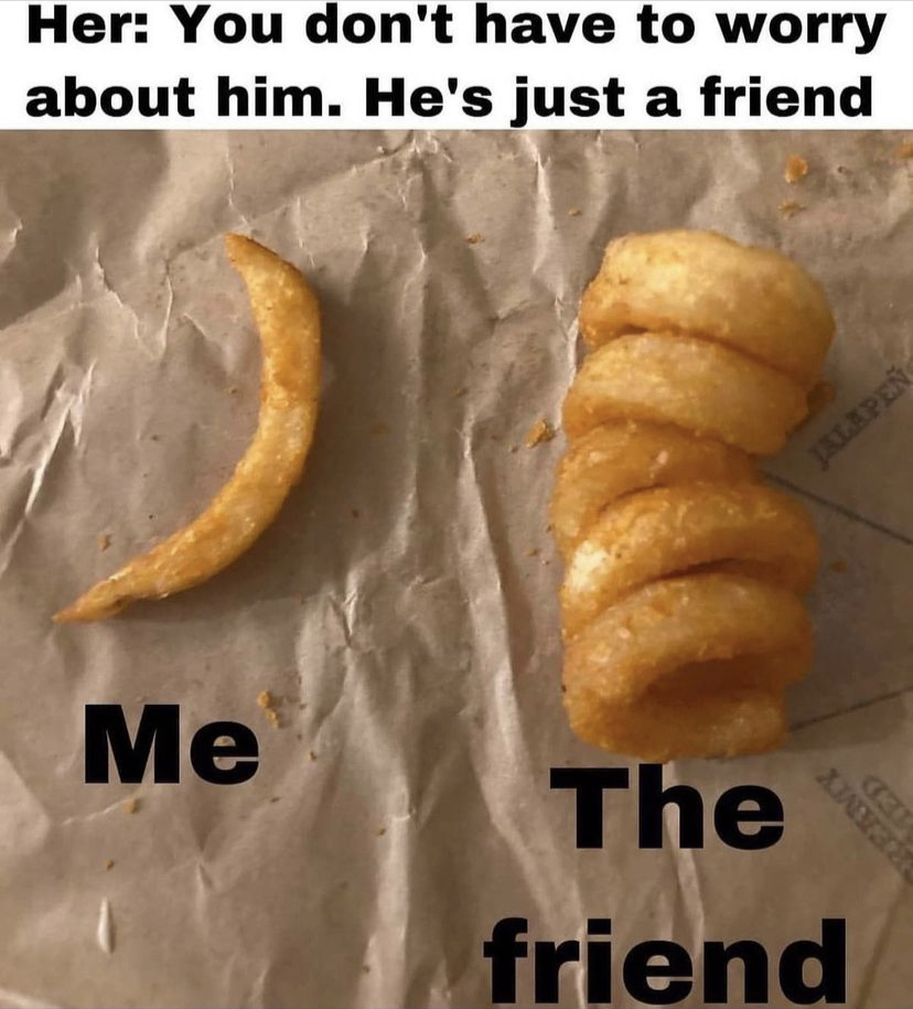 funny memes - junk food - Her You don't have to worry about him. He's just a friend Me Jalapen The friend Ted