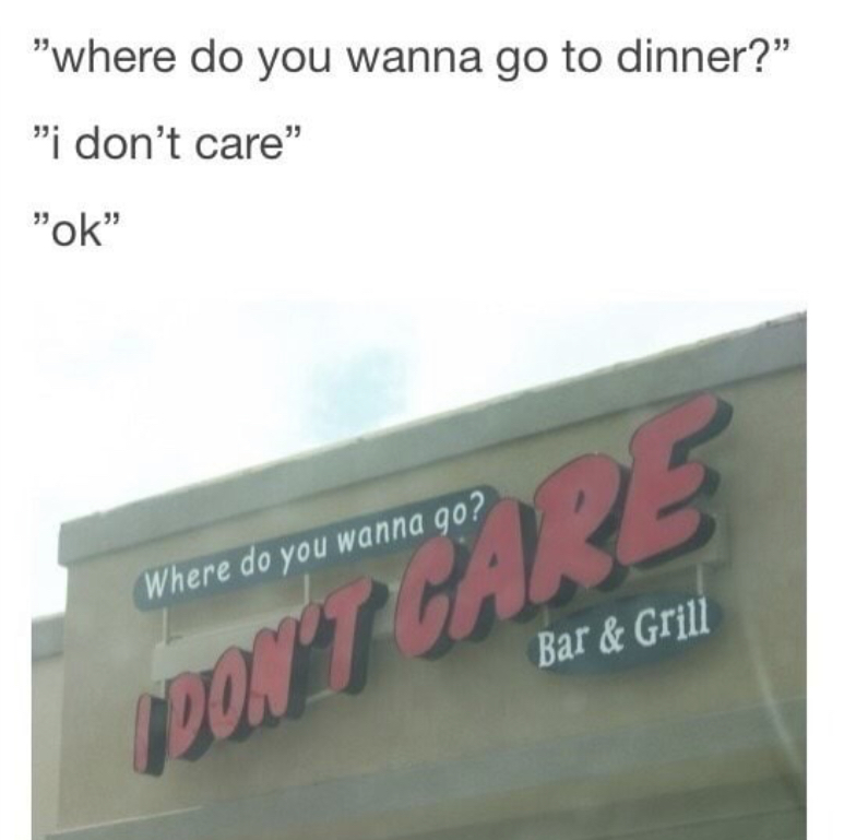 funny memes - funny restaurant names - "where do you wanna go to dinner?" "i don't care" "ok" Where do you wanna go? Don'T Bar & Grill