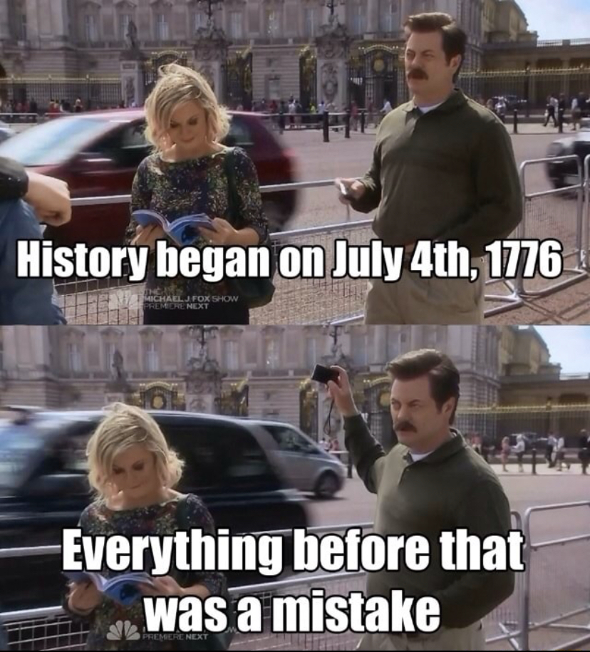 dank memes - ron swanson america quotes - History began on July 4th, 1776 For Show Ndry Everything before that was a mistake