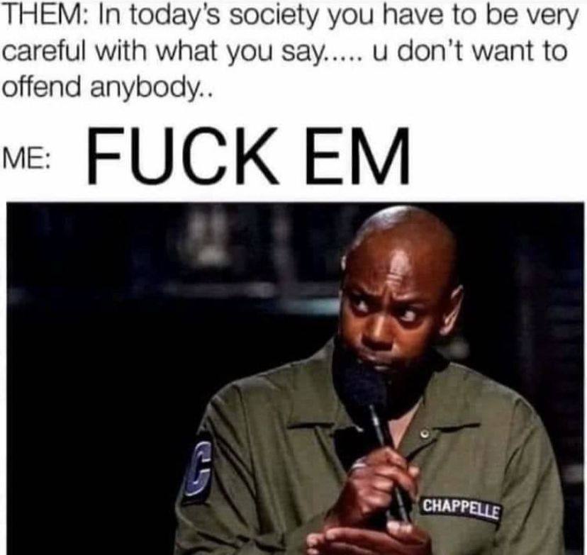 dank memes - photo caption - Them In today's society you have to be very careful with what you say..... u don't want to offend anybody.. Me Fuck Em Chappelle