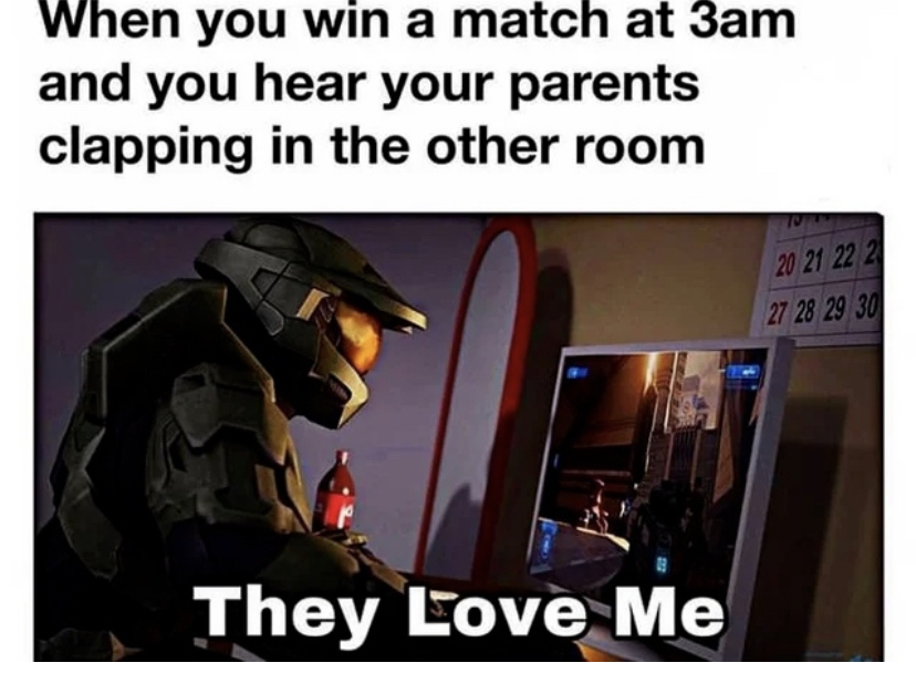 dank memes - funny gaming memes 2022 - When you win a match at 3am and you hear your parents clapping in the other room They Love Me 20 21 22 2 27 28 29 30